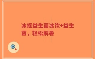 冰摇益生菌冰饮+益生菌，轻松解暑