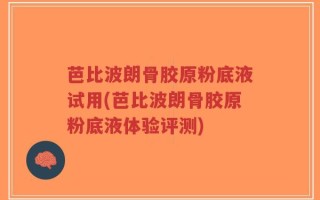 芭比波朗骨胶原粉底液试用(芭比波朗骨胶原粉底液体验评测)
