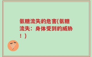 氨糖流失的危害(氨糖流失：身体受到的威胁！)