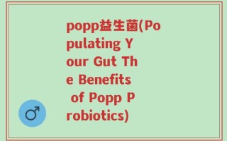 popp益生菌(Populating Your Gut The Benefits of Popp Probiotics)