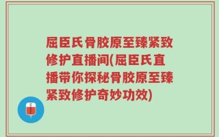 屈臣氏骨胶原至臻紧致修护直播间(屈臣氏直播带你探秘骨胶原至臻紧致修护奇妙功效)