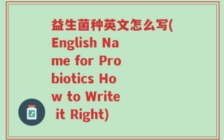 益生菌种英文怎么写(English Name for Probiotics How to Write it Right)
