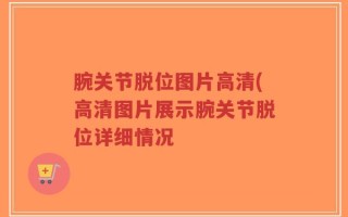 腕关节脱位图片高清(高清图片展示腕关节脱位详细情况