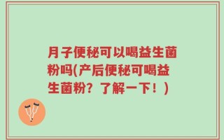 月子便秘可以喝益生菌粉吗(产后便秘可喝益生菌粉？了解一下！)