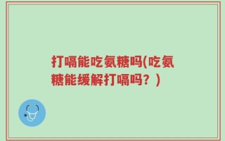 打嗝能吃氨糖吗(吃氨糖能缓解打嗝吗？)