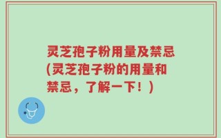 灵芝孢子粉用量及禁忌(灵芝孢子粉的用量和禁忌，了解一下！)