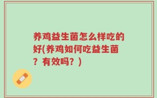 养鸡益生菌怎么样吃的好(养鸡如何吃益生菌？有效吗？)