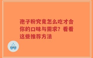 孢子粉究竟怎么吃才合你的口味与需求？看看这些推荐方法
