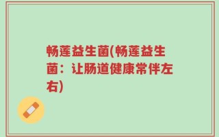 畅莲益生菌(畅莲益生菌：让肠道健康常伴左右)