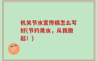 机关节水宣传稿怎么写好(节约用水，从我做起！)