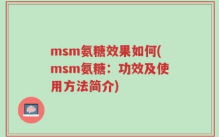 msm氨糖效果如何(msm氨糖：功效及使用方法简介)