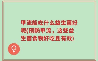 甲流能吃什么益生菌好呢(预防甲流，这些益生菌食物好吃且有效)