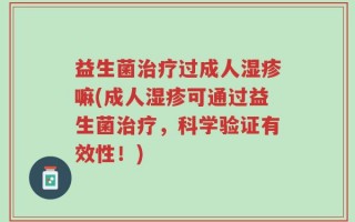 益生菌治疗过成人湿疹嘛(成人湿疹可通过益生菌治疗，科学验证有效性！)