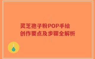 灵芝孢子粉POP手绘创作要点及步骤全解析