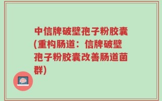 中信牌破壁孢子粉胶囊(重构肠道：信牌破壁孢子粉胶囊改善肠道菌群)