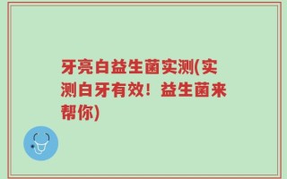 牙亮白益生菌实测(实测白牙有效！益生菌来帮你)