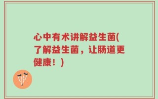 心中有术讲解益生菌(了解益生菌，让肠道更健康！)