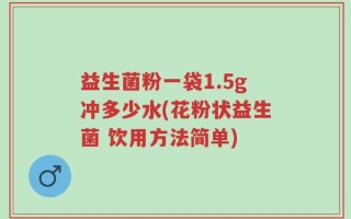 益生菌粉一袋1.5g冲多少水(花粉状益生菌 饮用方法简单)