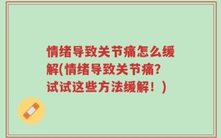 情绪导致关节痛怎么缓解(情绪导致关节痛？试试这些方法缓解！)