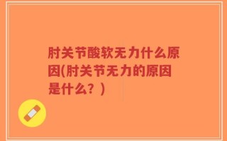 肘关节酸软无力什么原因(肘关节无力的原因是什么？)