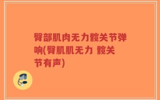 臀部肌肉无力髋关节弹响(臀肌肌无力 髋关节有声)