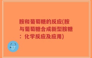 胺和葡萄糖的反应(胺与葡萄糖合成新型胺糖：化学反应及应用)