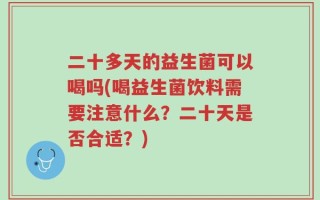 二十多天的益生菌可以喝吗(喝益生菌饮料需要注意什么？二十天是否合适？)