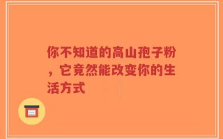 你不知道的高山孢子粉，它竟然能改变你的生活方式