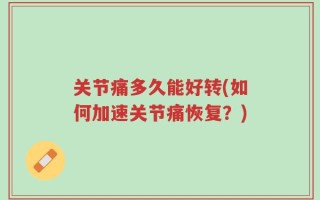 关节痛多久能好转(如何加速关节痛恢复？)