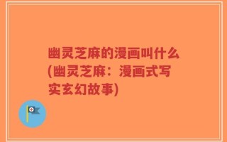 幽灵芝麻的漫画叫什么(幽灵芝麻：漫画式写实玄幻故事)