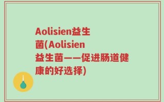 Aolisien益生菌(Aolisien益生菌——促进肠道健康的好选择)