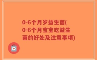 0-6个月岁益生菌(0-6个月宝宝吃益生菌的好处及注意事项)
