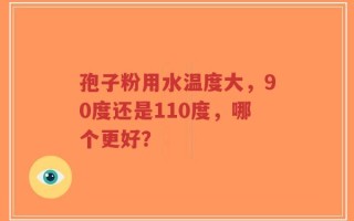 孢子粉用水温度大，90度还是110度，哪个更好？