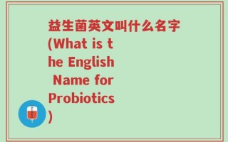 益生菌英文叫什么名字(What is the English Name for Probiotics)