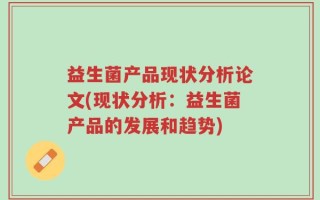 益生菌产品现状分析论文(现状分析：益生菌产品的发展和趋势)
