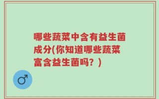 哪些蔬菜中含有益生菌成分(你知道哪些蔬菜富含益生菌吗？)