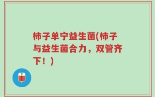 柿子单宁益生菌(柿子与益生菌合力，双管齐下！)