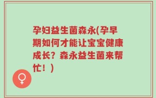 孕妇益生菌森永(孕早期如何才能让宝宝健康成长？森永益生菌来帮忙！)