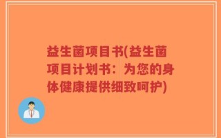益生菌项目书(益生菌项目计划书：为您的身体健康提供细致呵护)