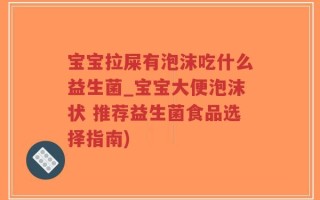 宝宝拉屎有泡沫吃什么益生菌_宝宝大便泡沫状 推荐益生菌食品选择指南)