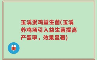 玉溪蛋鸡益生菌(玉溪养鸡场引入益生菌提高产蛋率，效果显著)