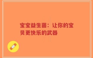 宝宝益生菌：让你的宝贝更快乐的武器