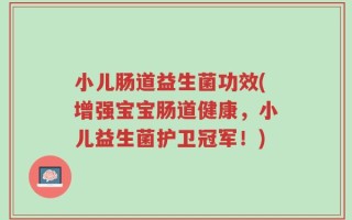 小儿肠道益生菌功效(增强宝宝肠道健康，小儿益生菌护卫冠军！)