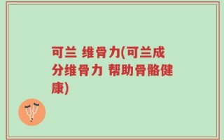 可兰 维骨力(可兰成分维骨力 帮助骨骼健康)
