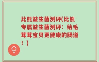 比熊益生菌测评(比熊专属益生菌测评：给毛茸茸宝贝更健康的肠道！)