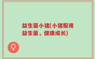 益生菌小猪(小猪服用益生菌，健康成长)