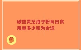 破壁灵芝孢子粉每日食用量多少克为合适