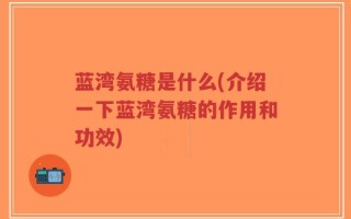 蓝湾氨糖是什么(介绍一下蓝湾氨糖的作用和功效)