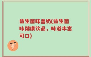 益生菌味盖奶(益生菌味健康饮品，味道丰富可口)
