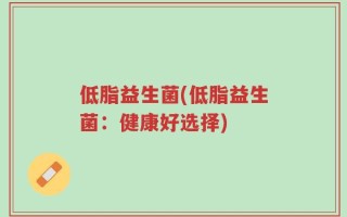 低脂益生菌(低脂益生菌：健康好选择)